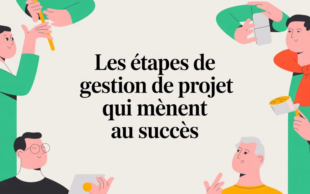 Les étapes de gestion de projet qui mènent au succès