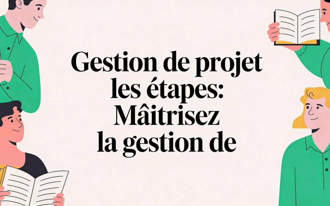 Gestion de projet les étapes: Maîtrisez la gestion de